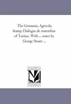 Paperback The Germania, Agricola, and Dialogus De oratoribus of Tacitus. With ... Notes by George Stuart ... Book