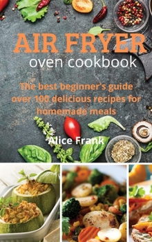 Air Fryer Oven Cookbook: The best beginner's guide over 100 delicious recipes for homemade meals