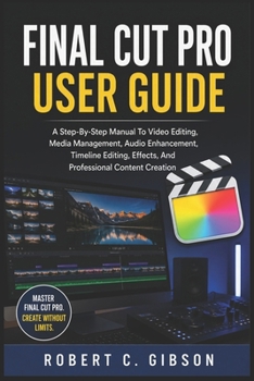 Paperback Final Cut Pro User Guide: A Step-By-Step Manual To Video Editing, Media Management, Audio Enhancement, Timeline Editing, Effects, And Professional Con Book