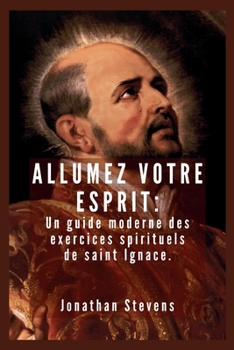 Allumez votre esprit: Un guide moderne des exercices spirituels de saint Ignace