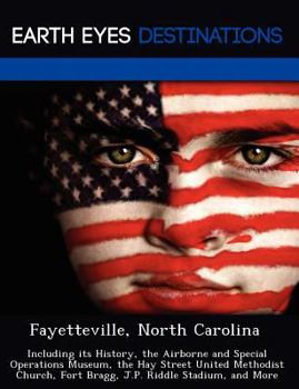 Paperback Fayetteville, North Carolina: Including Its History, the Airborne and Special Operations Museum, the Hay Street United Methodist Church, Fort Bragg, Book