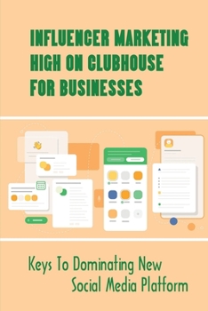 Paperback Influencer Marketing High On Clubhouse For Businesses: Keys To Dominating New Social Media Platform: How To Use Clubhouse For Business Promotion Book