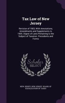 Hardcover Tax Law of New Jersey: Revision of 1903, With Annotations, Amendments and Supplements to 1905. Digest of Laws Pertaining to the Subject of Ta Book