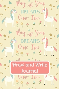 Draw and Write Journal: Unicorn May All Your Dreams Come True Primary Composition Story Paper Notebook 6x9 Wide Ruled with Picture Space