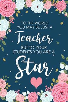 Paperback To The World You May Be Just a Teacher But To Your Students You are a Star: Floral Retirement & Appreciation Gifts for Women - Retirement Journal For Book