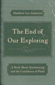 Paperback The End of Our Exploring: A Book about Questioning and the Confidence of Faith Book
