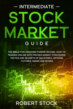 Paperback Intermediate Stock Market Guide: The Bible For Creating Passive Income. How To Trade Online With Proven Market Strategies, Tactics And Secrets For Day Book