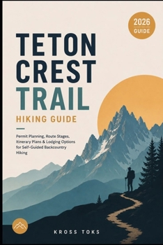 Teton Crest Trail Hiking Guide: Permit Planning, Route Stages, Itinerary Plans & Lodging Options for Self-Guided Backcountry Hiking