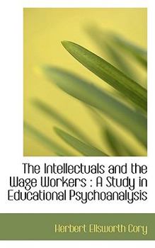 Paperback The Intellectuals and the Wage Workers: A Study in Educational Psychoanalysis Book
