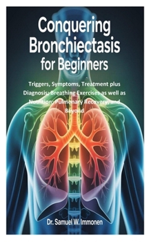 Paperback Conquering Bronchiectasis for Beginners: Triggers, Symptoms, Treatment plus Diagnosis; Breathing Exercises as well as Nutrition; Pulmonary Recovery, a Book
