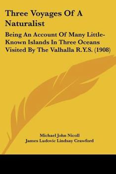 Three Voyages of a Naturalist, Being an Account of Many Little- Known Islands in Three Oceans Visited by the Valhalla, R.Y.S.; - Primary Source Editio