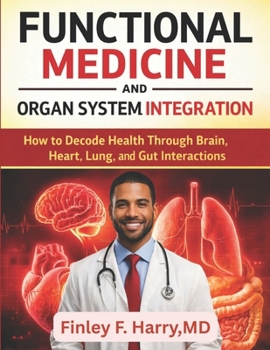 FUNCTIONAL MEDICINE AND ORGAN SYSTEM INTEGRATION: How to Decode Health Through Brain, Heart, Lung, and Gut Interactions