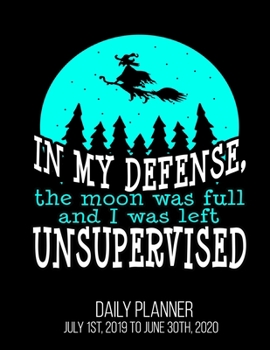 In My Defense, The Moon Was Full And I Was Left Unsupervised Daily Planner July 1st, 2019 To June 30th, 2020: Funny Witch Halloween Wiccan Daily Planner