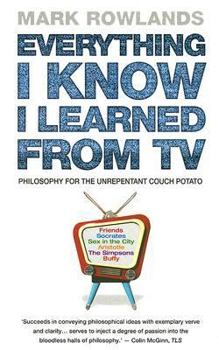 Paperback Everything I Know I Learned from TV: Philosophy for the Unrepentant Couch Potato Book