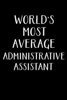 Paperback World's Most Average Administrative Assistant: Administrator Gifts - Blank Lined Notebook Journal - (6 x 9 Inches) - 120 Pages Book