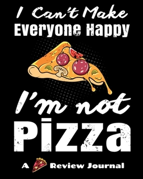 Paperback I Can't Make Everyone Happy, I'm Not Pizza. (A Pizza Review Journal): 8x10 124 Page Pizza Rating Notebook For Foodies And People Who Travel To Sample Book