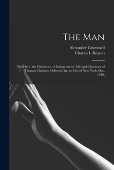 Paperback The Man: the Hero: the Christian!: A Eulogy on the Life and Character of Thomas Clarkson: Delivered in the City of New-York; De Book