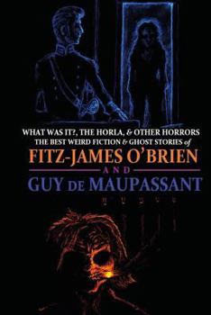 Paperback What Was It?, The Horla, and Other Horrors: The Best Weird Fiction and Ghost Stories of Fitz-James O'Brien and Guy de Maupassant: Introduced and Illus Book