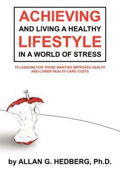 Paperback Achieving and Living a Healthy Lifestyle in a World of Stress: 70 Lessons for Those Wanting Improved Health and Lower Health Care Costs Book