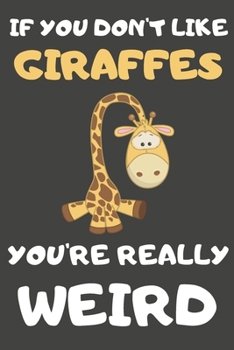 Paperback If You Don't Like Giraffes You're Really Weird: Giraffe Gifts Blank Lined Notebooks, Journals, Planners and Diaries to Write In - For Giraffe Lovers Book