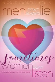 Men Don't Always Lie, Sometimes Women Don't Listen: Stop Breaking Your Own Heart