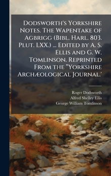 Dodsworth's Yorkshire Notes. The Wapentake of Agbrigg (Bibl. Harl. 803. Plut. LXX.) ... Edited by A. S. Ellis and G. W. Tomlinson. Reprinted From the â Yorkshire ArchÃ]ological Journal.'
