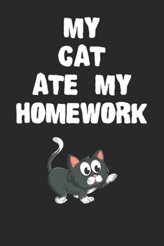 My Cat Ate My Homework Notebook: Funny Cat Gift Journal For Boys Girls Men Women and Adult Cat Lovers