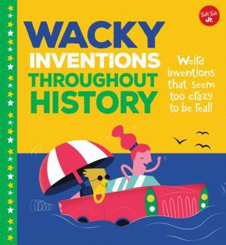 Library Binding Wacky Inventions Throughout History: Weird Inventions That Seem Too Crazy to Be Real! Book