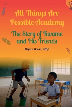 All Things Are Possible Academy : The Story of Kwame and His Friends