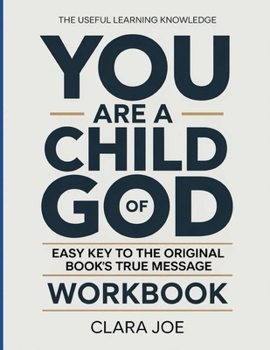 The Useful Learning Knowledge You Are a Child of God: Easy Key to the Original Book’s True Message