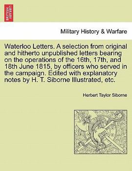 Waterloo Letters: A Selection from Original and Hitherto Unpublished Letters Bearing on the Operations of the 16th, 17th, and 18th June, 1815, by Officers Who Served in the Campaign
