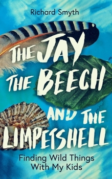 Hardcover The Jay, the Beech and the Limpetshell: Finding Wild Things with My Kids Book