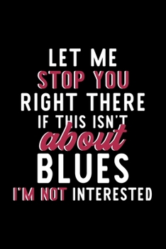 Let Me Stop You Right There If This Isn't About Blues I'm Not Interested: Notebook for Blues Lover | Great Christmas & Birthday Gift Idea for Blues ... | Blues Fan Diary | 120 pages 6x9 inches