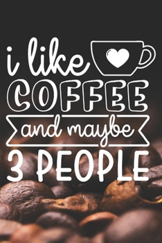 I Like Coffee and Maybe 3 People: Coffee Journal / Notebook / Diary / Funny Coffee Lovers Birthday or Christmas Gift