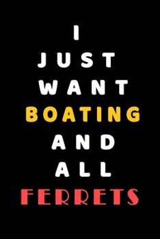 I JUST WANT Boating AND ALL Ferrets: Composition Book: Cute PET | DOGS |CATS |HORSES| ALL PETS LOVERS NOTEBOOK & JOURNAL gratitude and love pets and animals notebook and journal