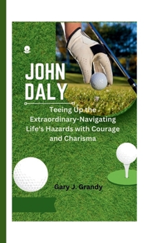 Paperback John Daly: Teeing Up the Extraordinary-Navigating Life's Hazards with Courage and Charisma Book