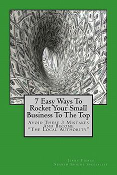 Paperback 7 Easy Ways To Rocket Your Small Business To The Top: Avoid These 3 Mistakes And Become "The Local Authority" For Your Business Niche! Book