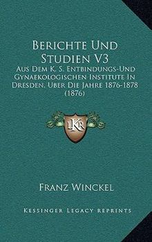 Paperback Berichte Und Studien V3: Aus Dem K. S. Entbindungs-Und Gynaekologischen Institute In Dresden, Uber Die Jahre 1876-1878 (1876) [German] Book