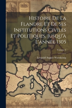 Paperback Histoire De La Flandre Et De Ses Institutions Civiles Et Politiques, Jusqu'à L'année 1305; Volume 4 [French] Book