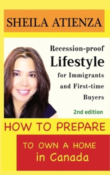 Hardcover How to Prepare to Own a Home in Canada: Recession-proof Lifestyle for Immigrants and First-time Buyers (Second Edition) Book