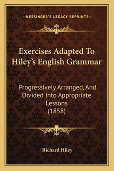 Paperback Exercises Adapted To Hiley's English Grammar: Progressively Arranged, And Divided Into Appropriate Lessons (1858) Book