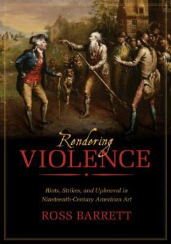 Hardcover Rendering Violence: Riots, Strikes, and Upheaval in Nineteenth-Century American Art Book