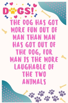 Paperback The dog has got more fun out of man than man has got out of the dog, for man is the more laughable of the two animals: Journal Notebook for Dog Lover Book