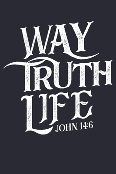 Way Truth Life John 14: 6: Christian Lined Notebook, Journal, Organizer, Diary, Composition Notebook, Gifts for Christians