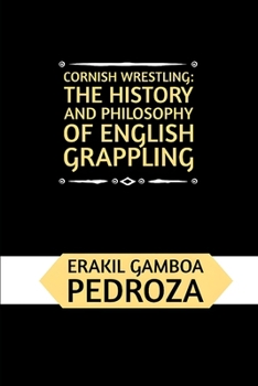 Cornish Wrestling: The History and Philosophy of English Grappling: A historical exploration of the ancient grappling techniques and the martial spirit