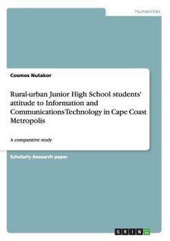 Paperback Rural-urban Junior High School students' attitude to Information and Communications Technology in Cape Coast Metropolis: A comparative study Book
