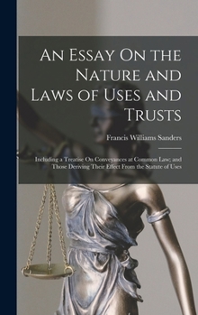 Hardcover An Essay On the Nature and Laws of Uses and Trusts: Including a Treatise On Conveyances at Common Law; and Those Deriving Their Effect From the Statut Book
