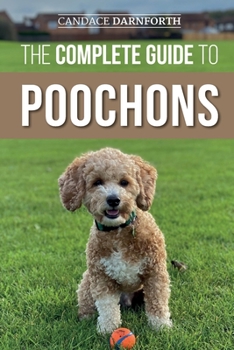 Paperback The Complete Guide to Poochons: Choosing, Training, Feeding, Socializing, and Loving Your New Poochon (Bichon Poo) Puppy Book