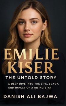 Emilie Kiser: The Untold Story: A Deep Dive into the Life, Legacy, and Impact of a Rising Star