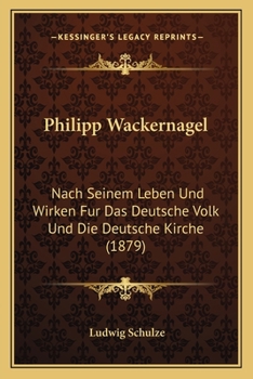 Philipp Wackernagel Nach Seinem Leben Und Wirken Fur Das Deutsche Volk Und Die Deutsche Kirche: Ein Lebensbild...